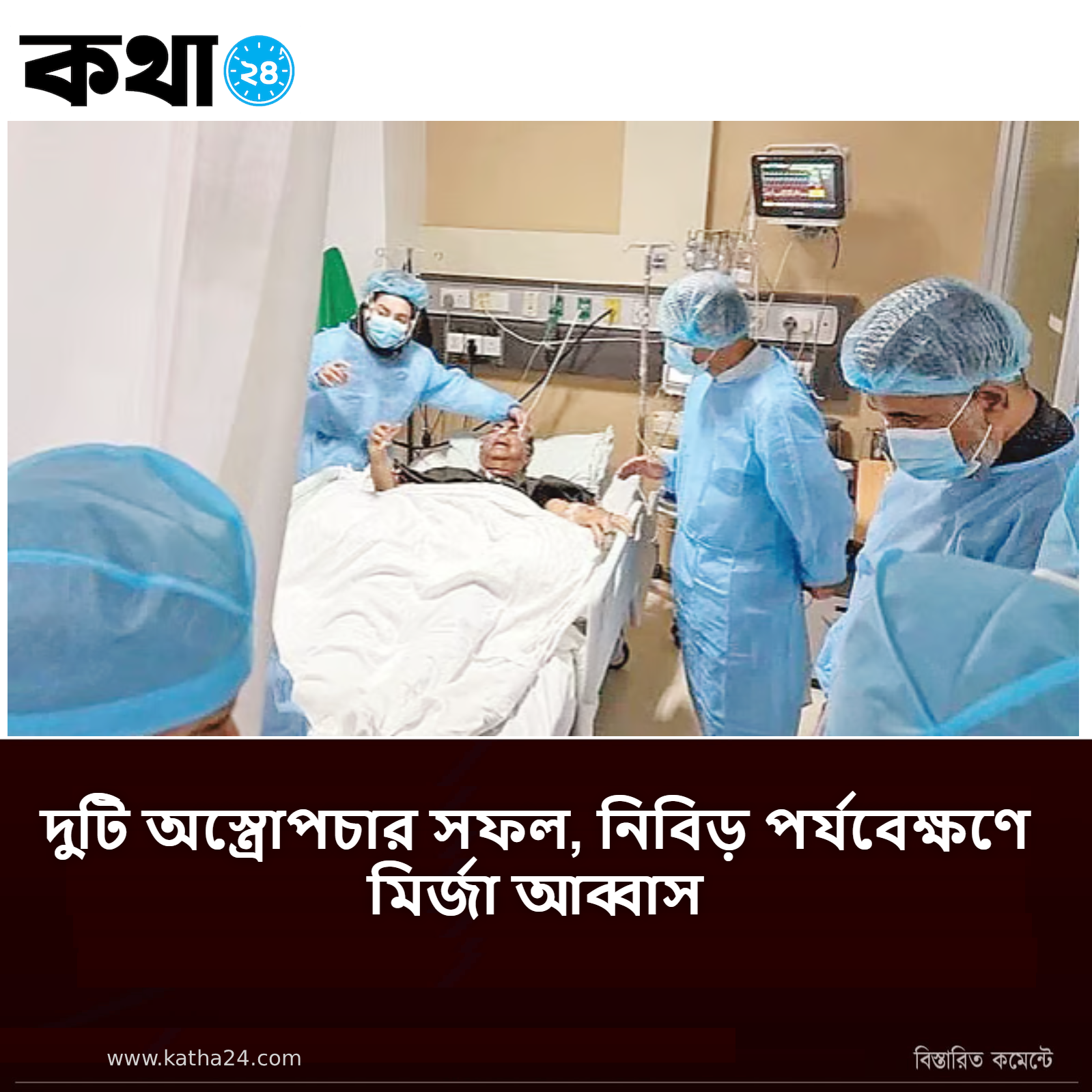 দুটি অস্ত্রোপচার সফল, নিবিড় পর্যবেক্ষণে মির্জা আব্বাস